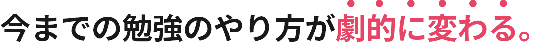 今までの勉強のやり方が劇的に変わる